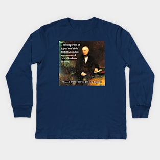 William Wordsworth portrait and  quote: The best portion of a good man's life: his little, nameless unremembered acts of kindness and love. Kids Long Sleeve T-Shirt